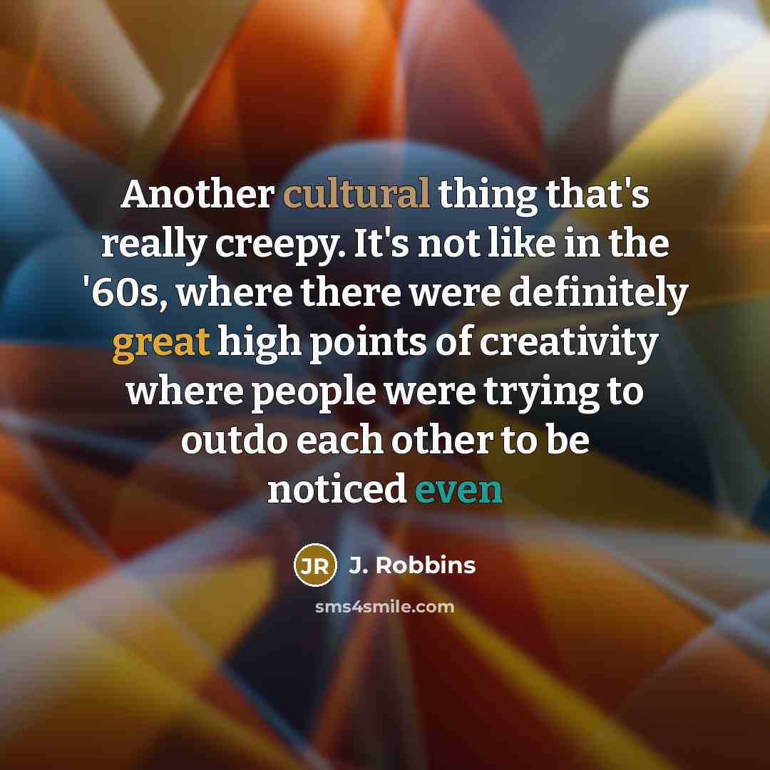 “Another cultural thing that's really creepy. It's not like in the '60s, where there were definitely great high points of creativity where people were trying to outdo each other to be noticed even” quote by J. Robbins