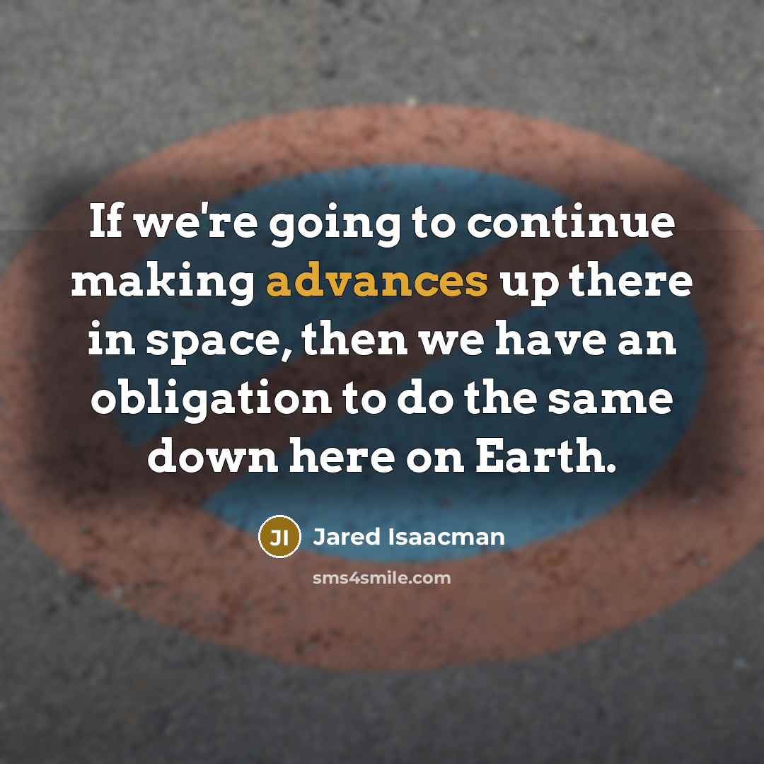 “If we're going to continue making advances up there in space, then we have an obligation to do the same down here on Earth.” quote by Jared Isaacman