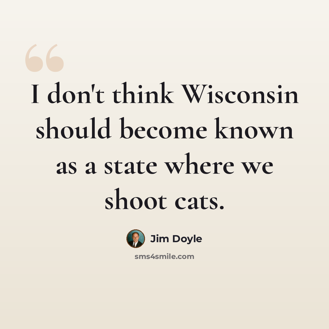 “I don't think Wisconsin should become known as a state where we shoot cats.” quote by Jim Doyle
