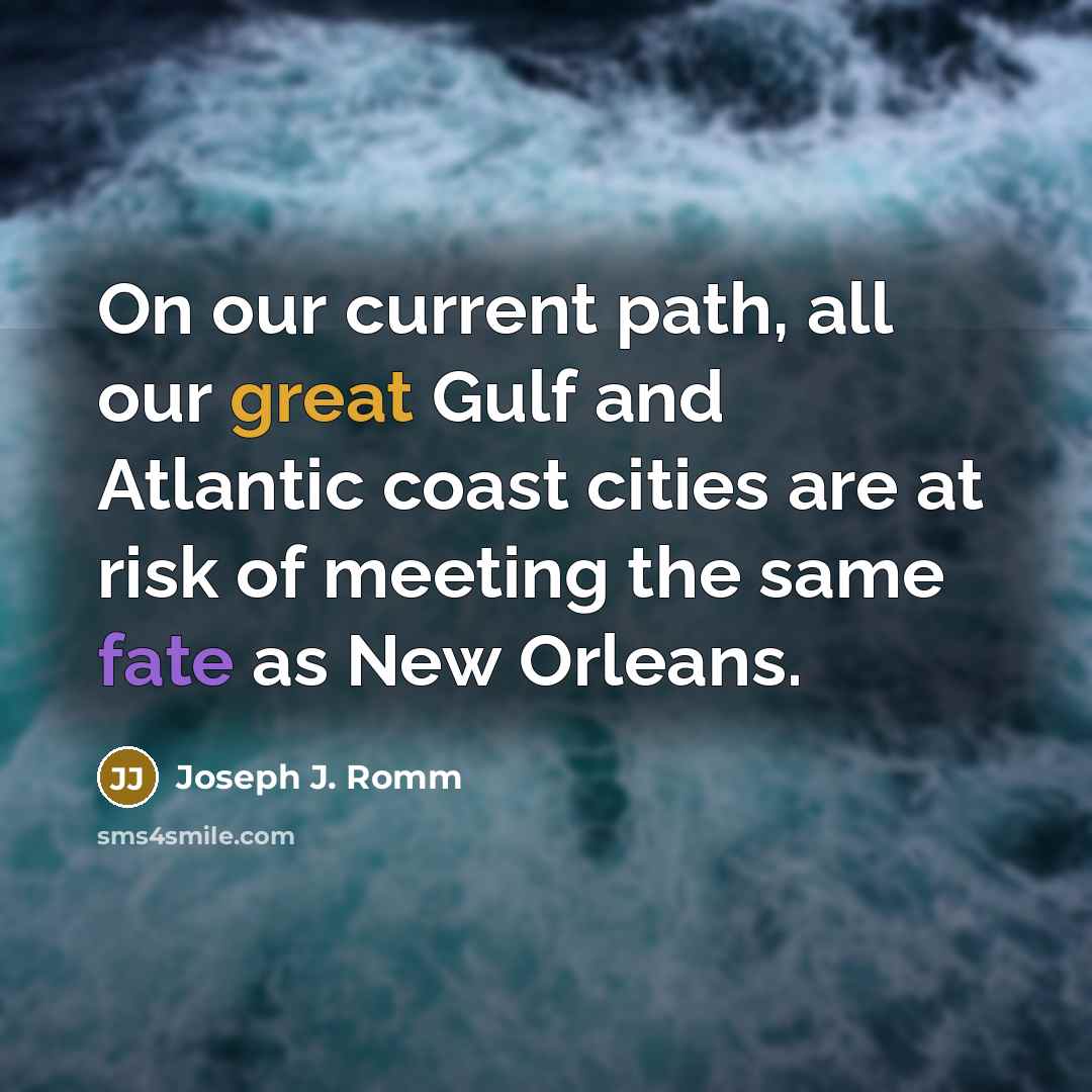 “On our current path, all our great Gulf and Atlantic coast cities are at risk of meeting the same fate as New Orleans.” quote by Joseph J. Romm