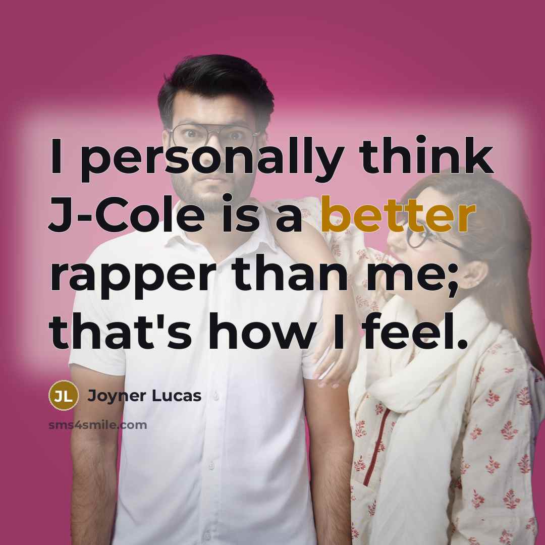 “I personally think J-Cole is a better rapper than me; that's how I feel.” quote by Joyner Lucas