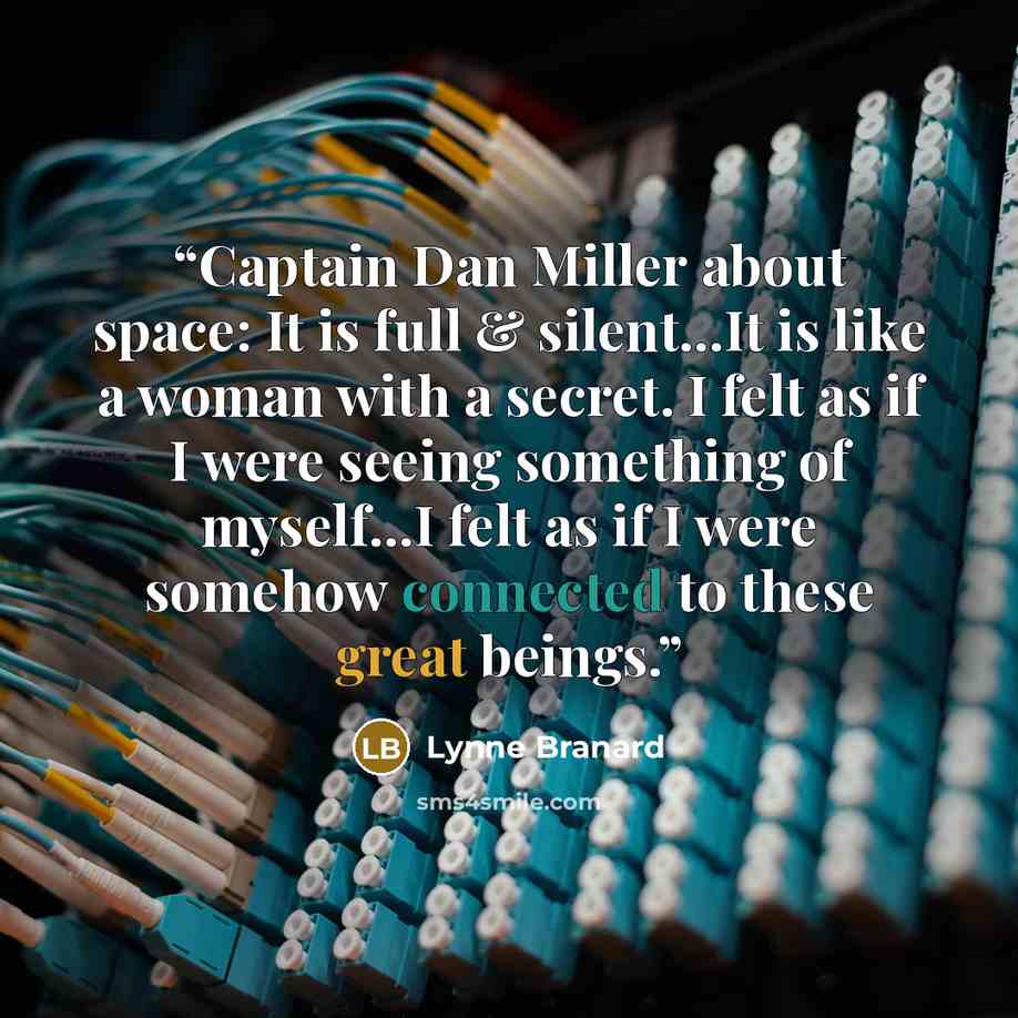“Captain Dan Miller about space: It is full & silent...It is like a woman with a secret. I felt as if I were seeing something of myself...I felt as if I were somehow connected to these great beings.” quote by Lynne Branard