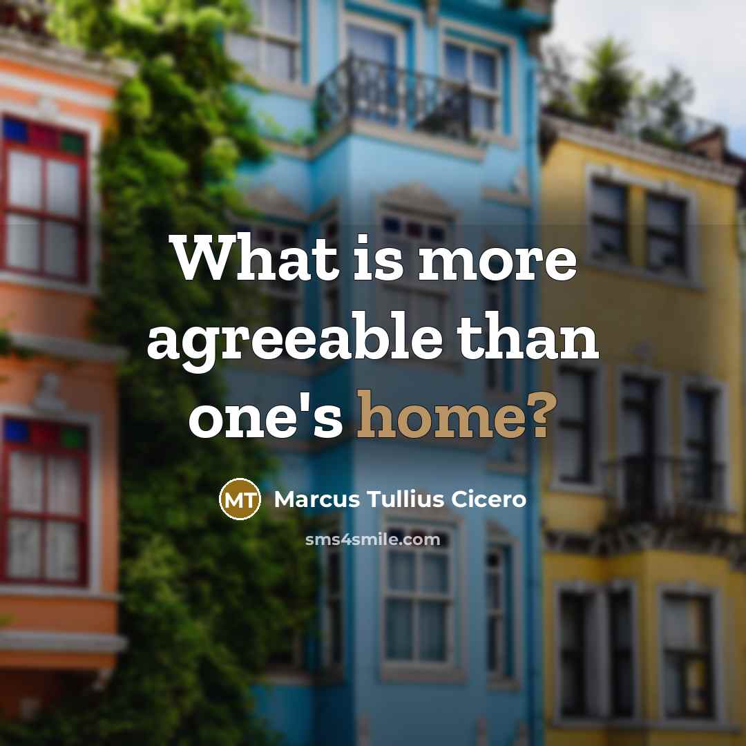“What is more agreeable than one's home?” quote by Marcus Tullius Cicero