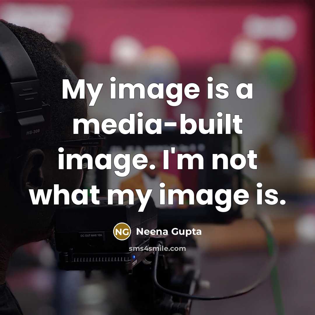“My image is a media-built image. I'm not what my image is.” quote by Neena Gupta