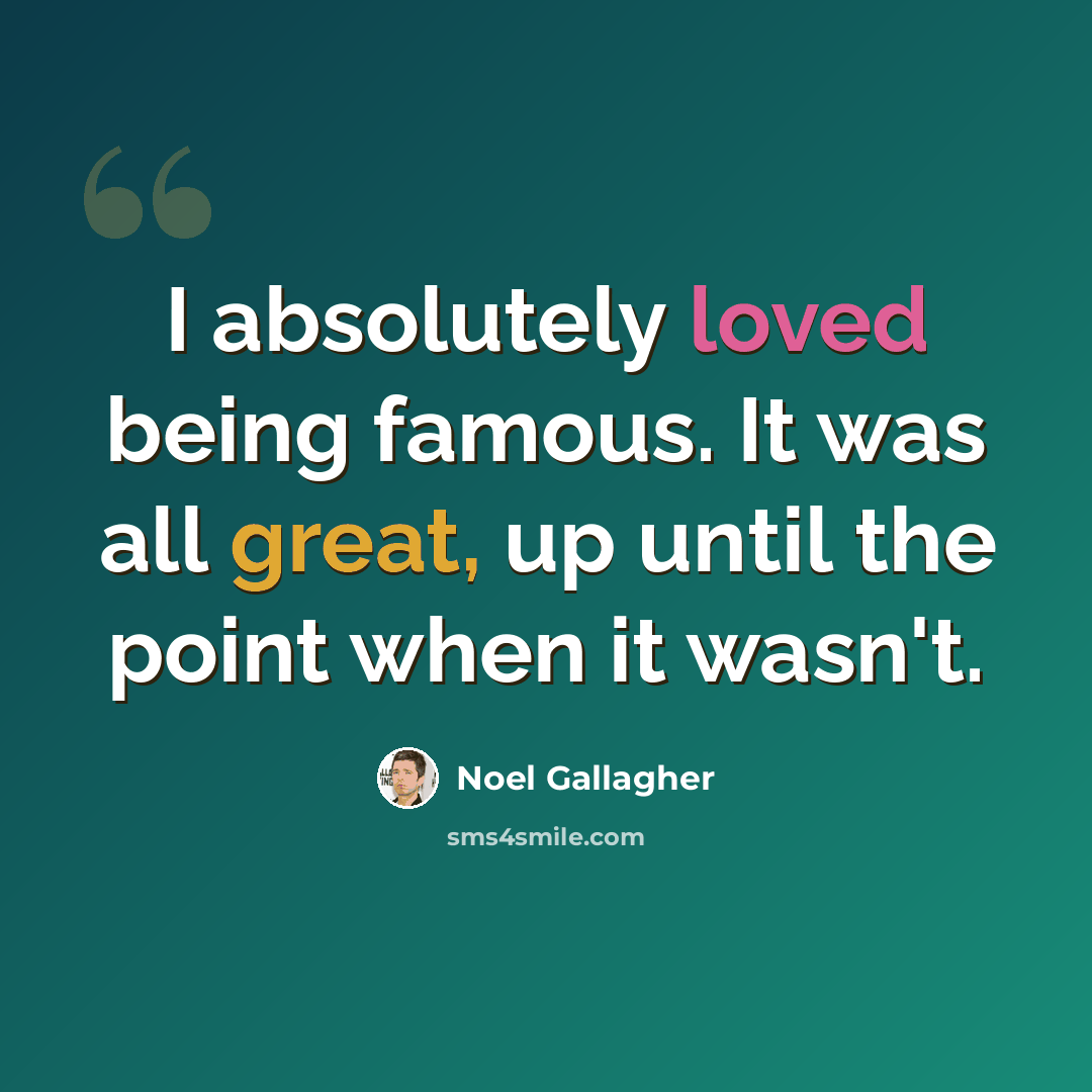 “I absolutely loved being famous. It was all great, up until the point when it wasn't.” quote by Noel Gallagher