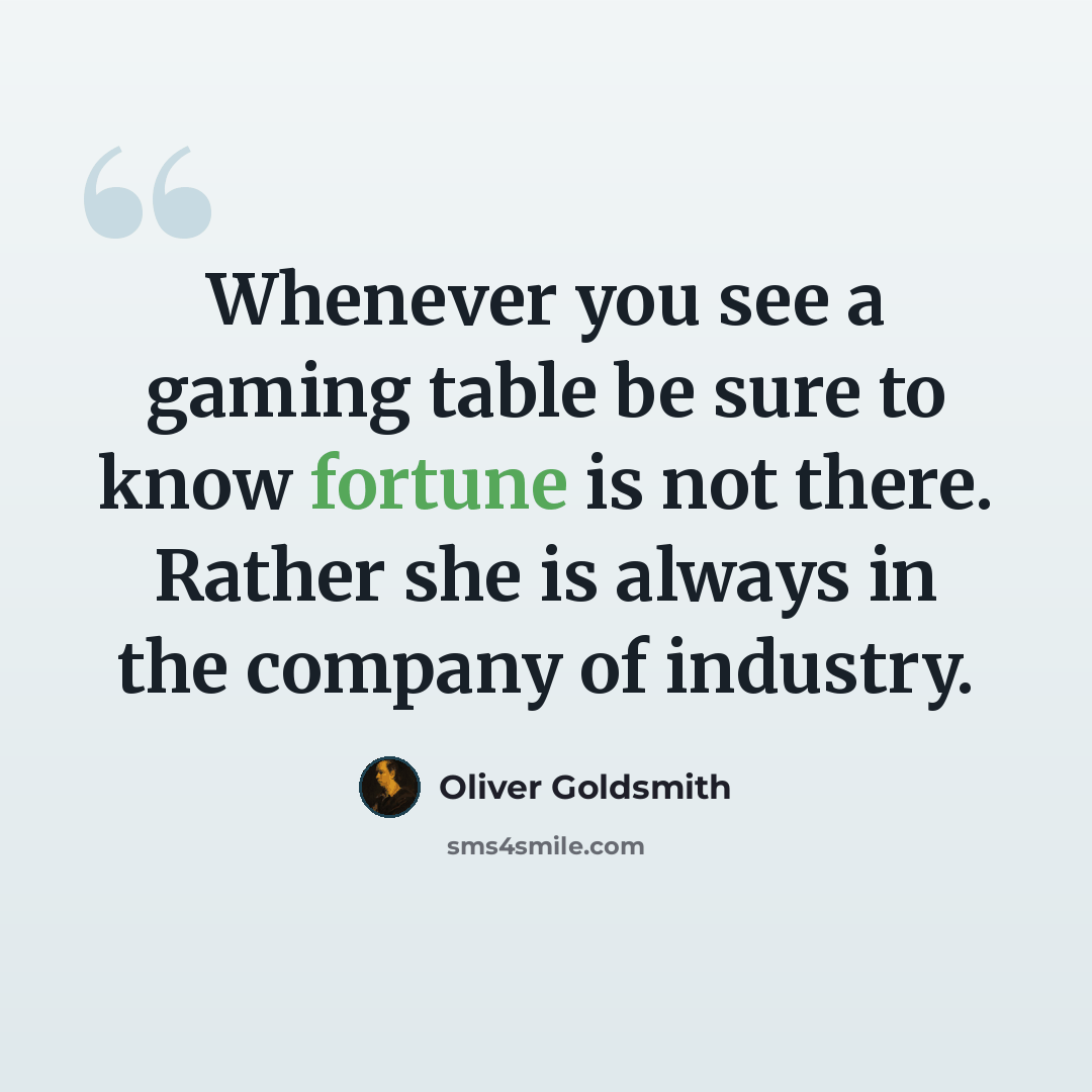 “Whenever you see a gaming table be sure to know fortune is not there. Rather she is always in the company of industry.” quote by Oliver Goldsmith