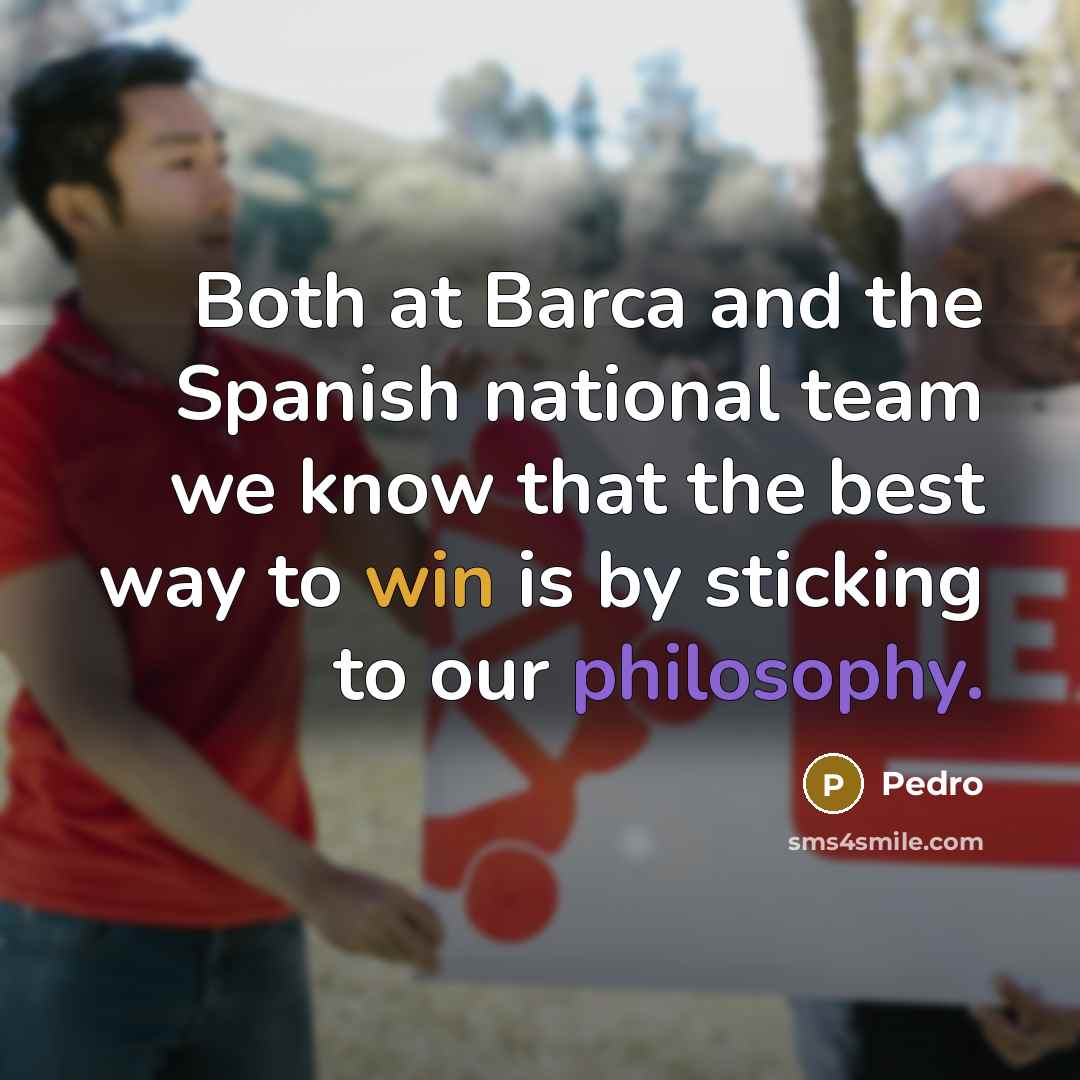 “Both at Barca and the Spanish national team we know that the best way to win is by sticking to our philosophy.” quote by Pedro
