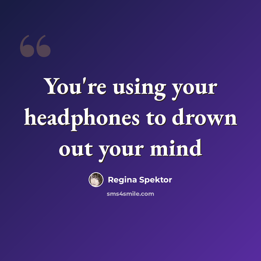 “You're using your headphones to drown out your mind” quote by Regina Spektor