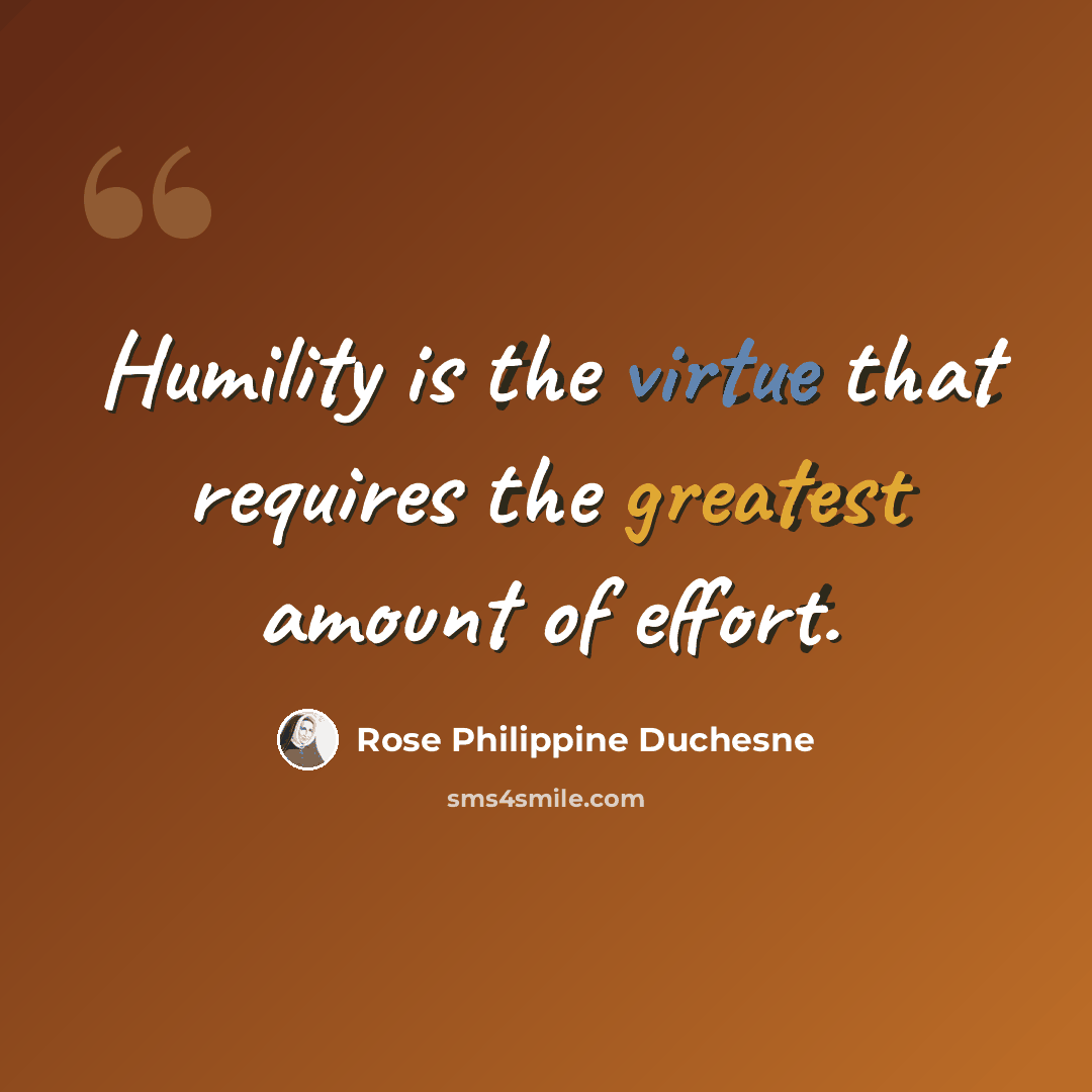 “Humility is the virtue that requires the greatest amount of effort.” quote by Rose Philippine Duchesne