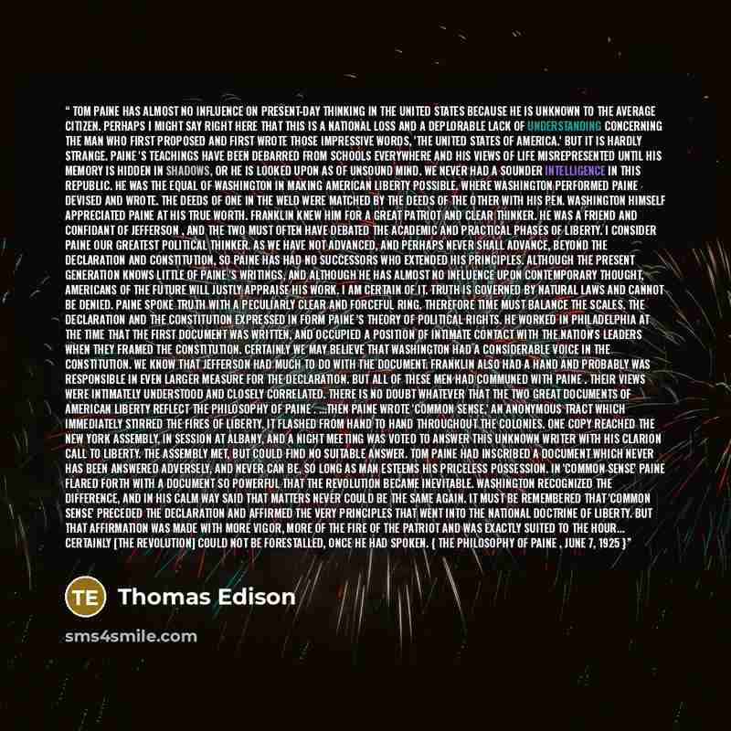“Tom Paine has almost no influence on present-day thinking in the United States because he is unknown to the average citizen. Perhaps I might say right here that this is a national loss and a deplorable lack of understanding concerning the man who first proposed and first wrote those impressive…” quote by Thomas Edison
