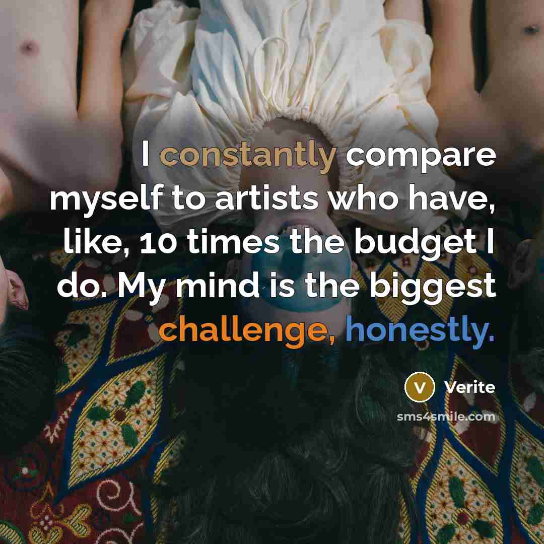 “I constantly compare myself to artists who have, like, 10 times the budget I do. My mind is the biggest challenge, honestly.” quote by Verite