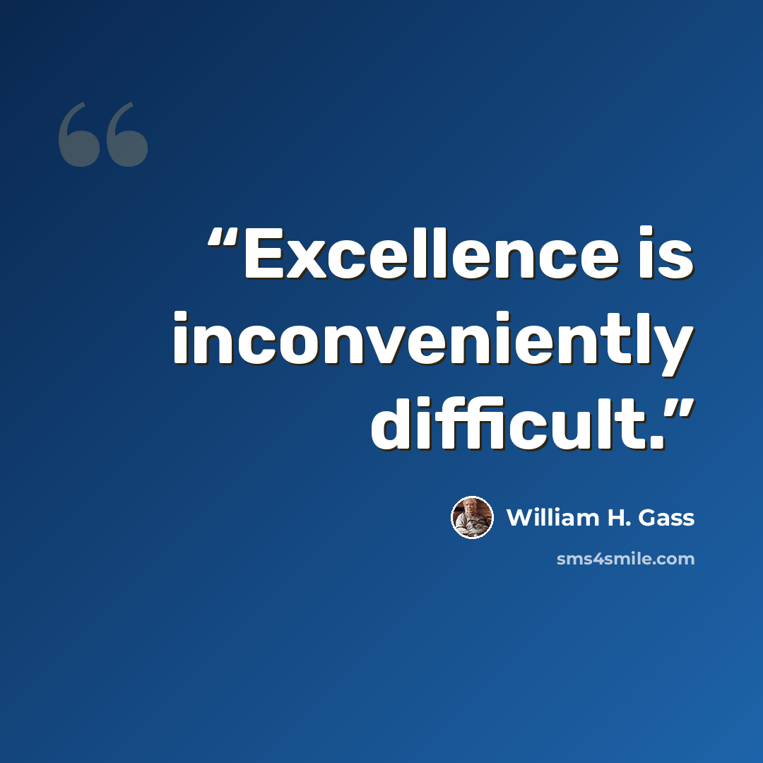 “Excellence is inconveniently difficult.” quote by William H. Gass