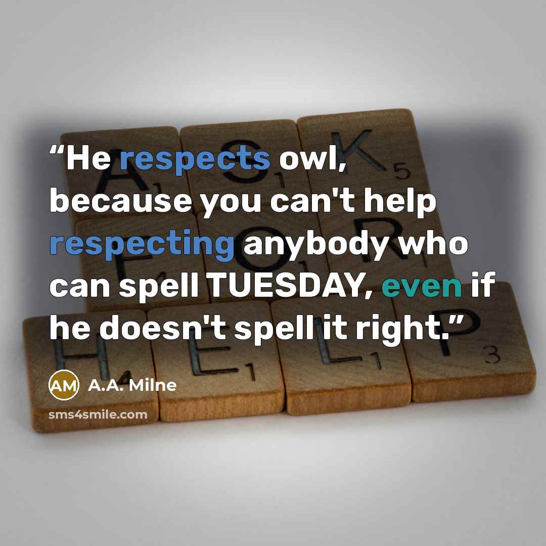 “He respects owl, because you can't help respecting anybody who can spell TUESDAY, even if he doesn't spell it right.” quote by A.A. Milne