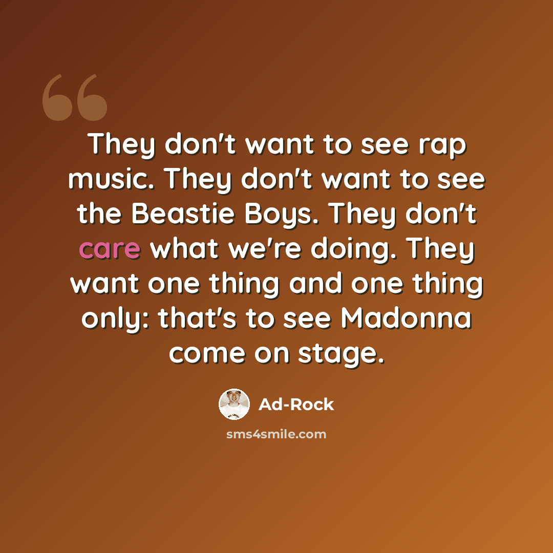 “They don't want to see rap music. They don't want to see the Beastie Boys. They don't care what we're doing. They want one thing and one thing only: that's to see Madonna come on stage.” quote by Ad-Rock