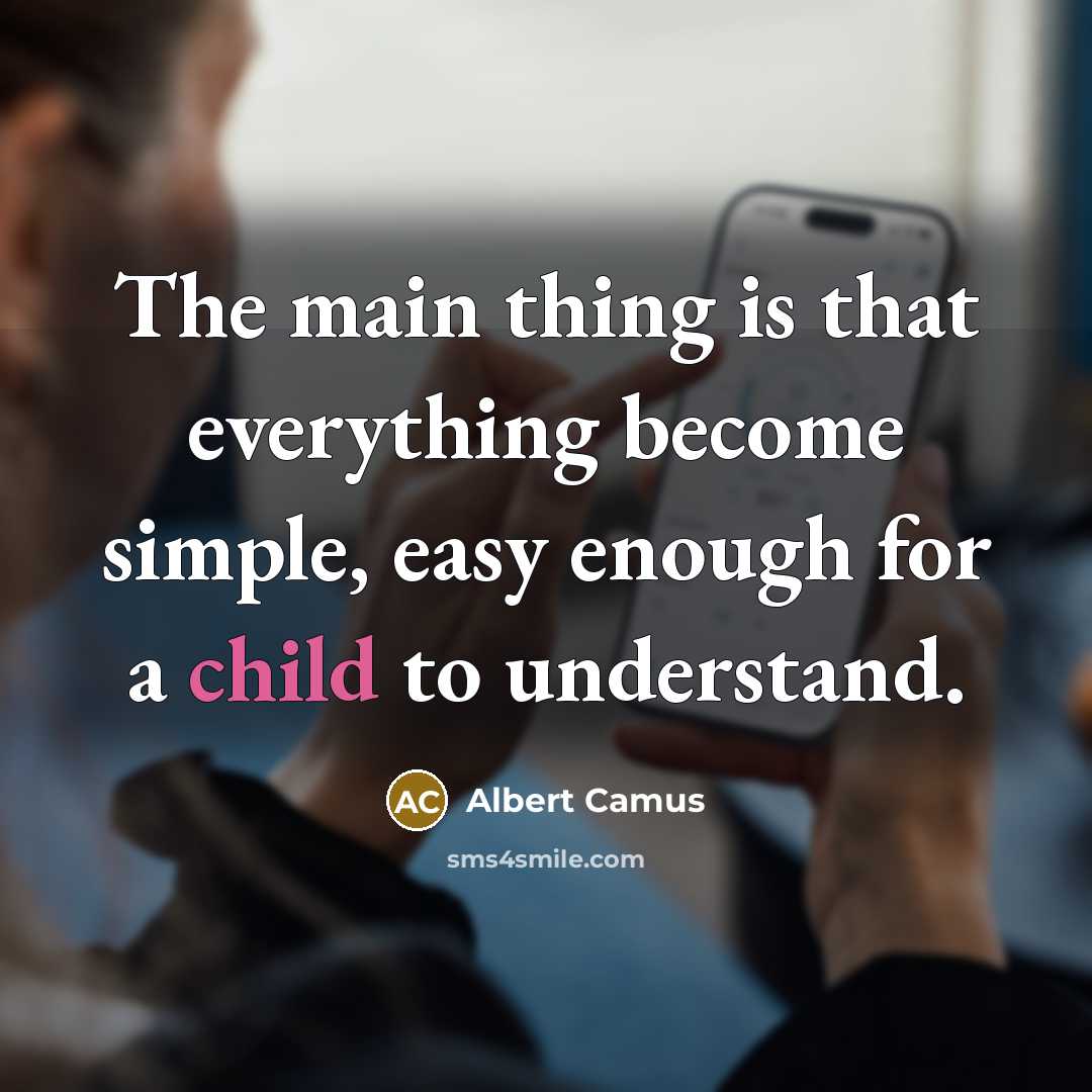 “The main thing is that everything become simple, easy enough for a child to understand.” quote by Albert Camus
