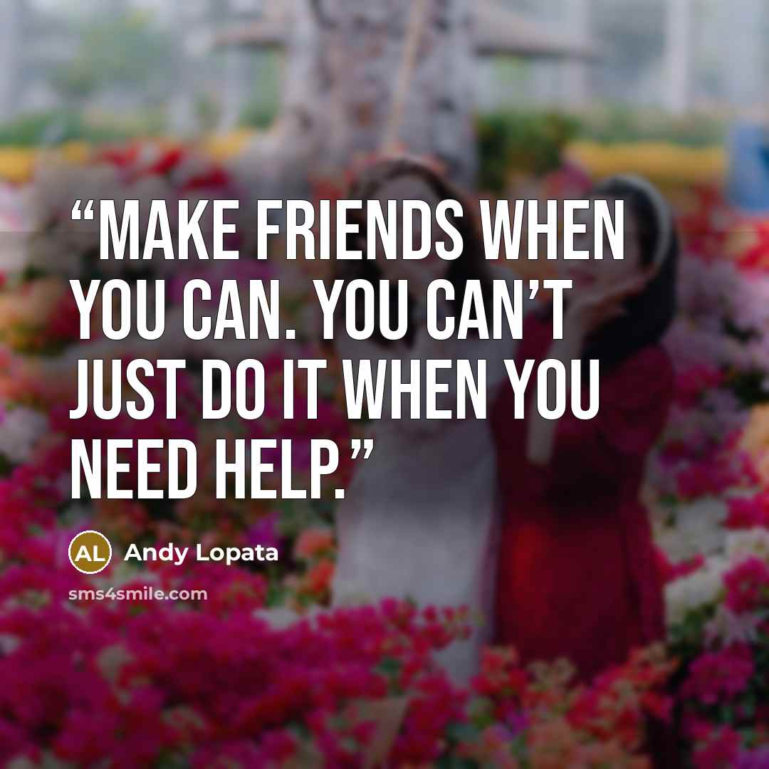 “Make friends when you can. You can’t just do it when you need help.” quote by Andy Lopata