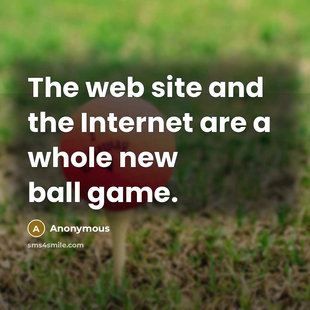 “The web site and the Internet are a whole new ball game.” quote by Anonymous