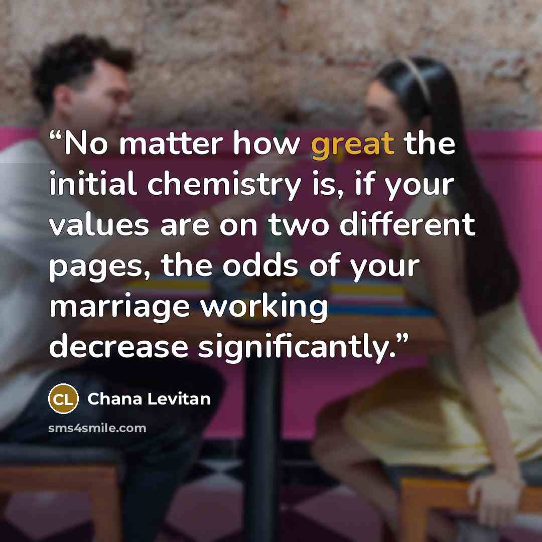 “No matter how great the initial chemistry is, if your values are on two different pages, the odds of your marriage working decrease significantly.” quote by Chana Levitan