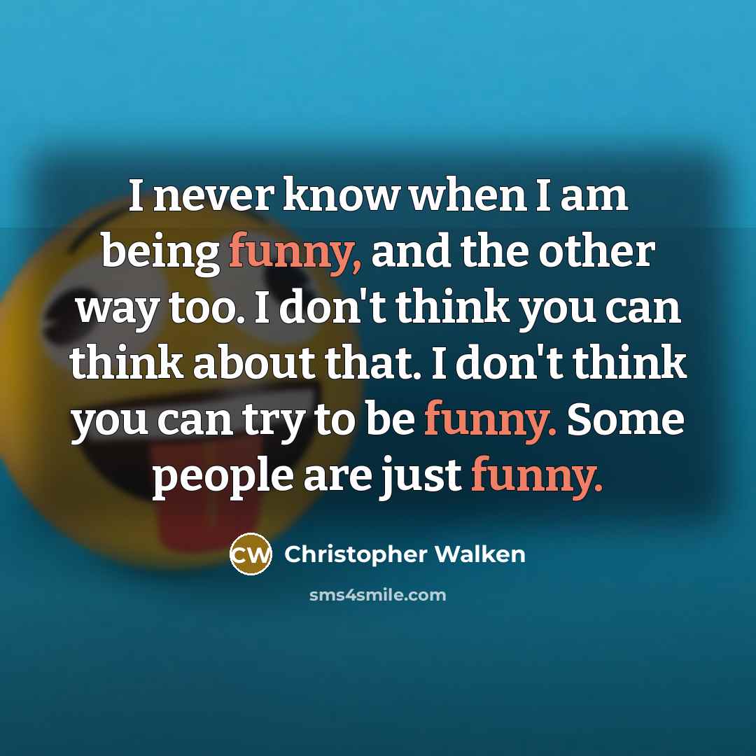“I never know when I am being funny, and the other way too. I don't think you can think about that. I don't think you can try to be funny. Some people are just funny.” quote by Christopher Walken