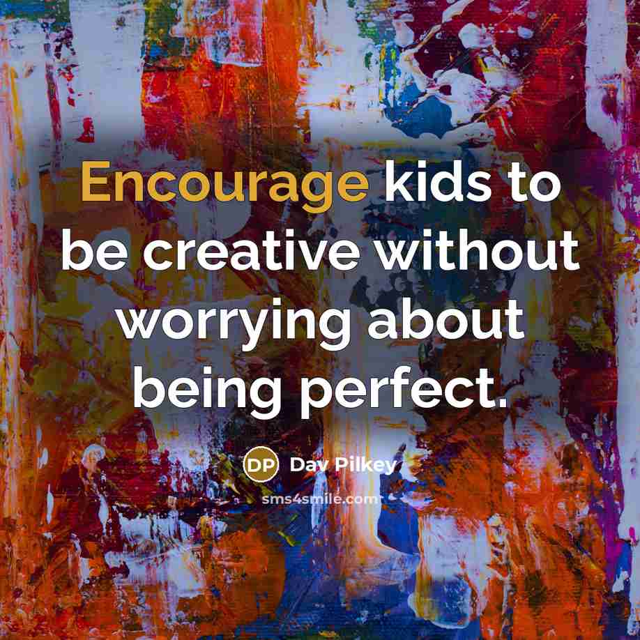 “Encourage kids to be creative without worrying about being perfect.” quote by Dav Pilkey