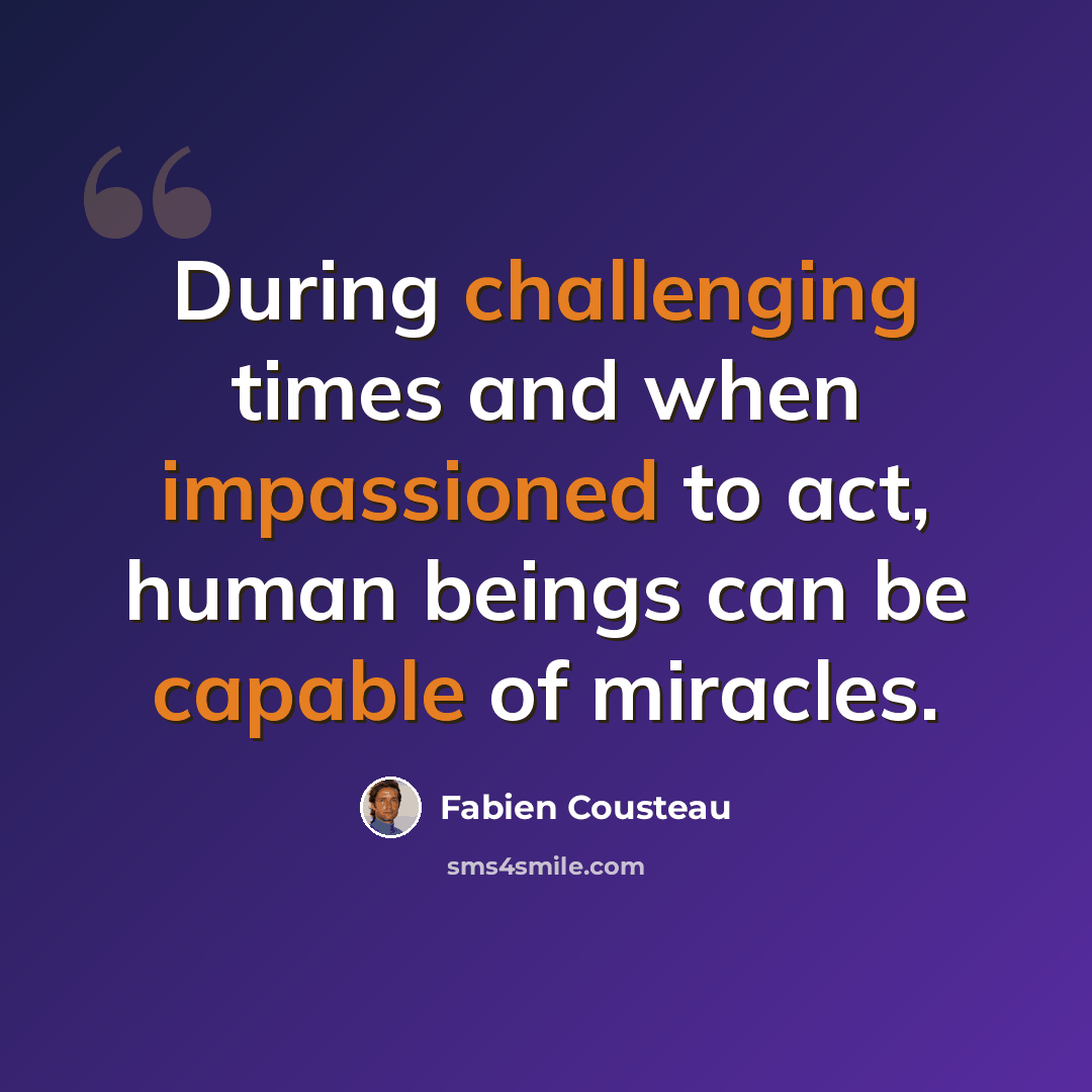 “During challenging times and when impassioned to act, human beings can be capable of miracles.” quote by Fabien Cousteau