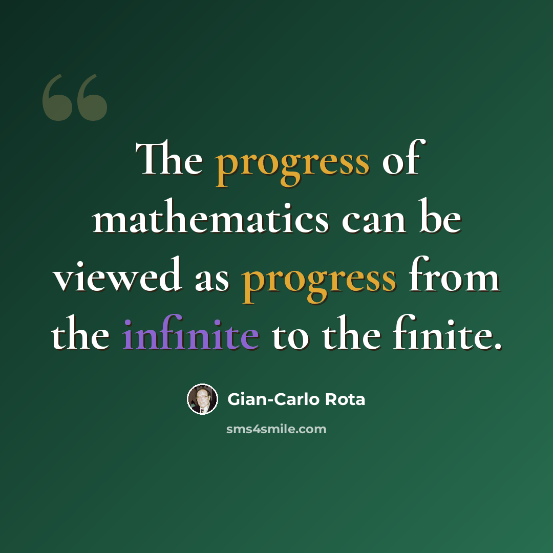 “The progress of mathematics can be viewed as progress from the infinite to the finite.” quote by Gian-Carlo Rota
