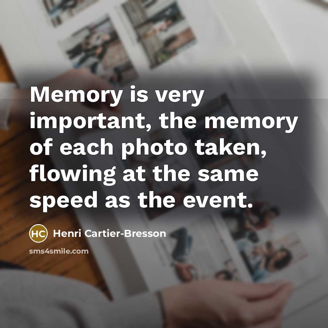 “Memory is very important, the memory of each photo taken, flowing at the same speed as the event.” quote by Henri Cartier-Bresson