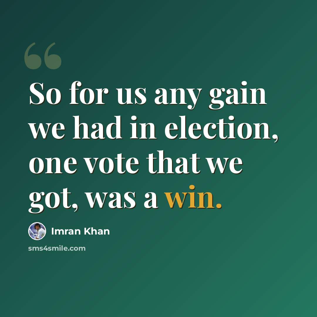 “So for us any gain we had in election, one vote that we got, was a win.” quote by Imran Khan