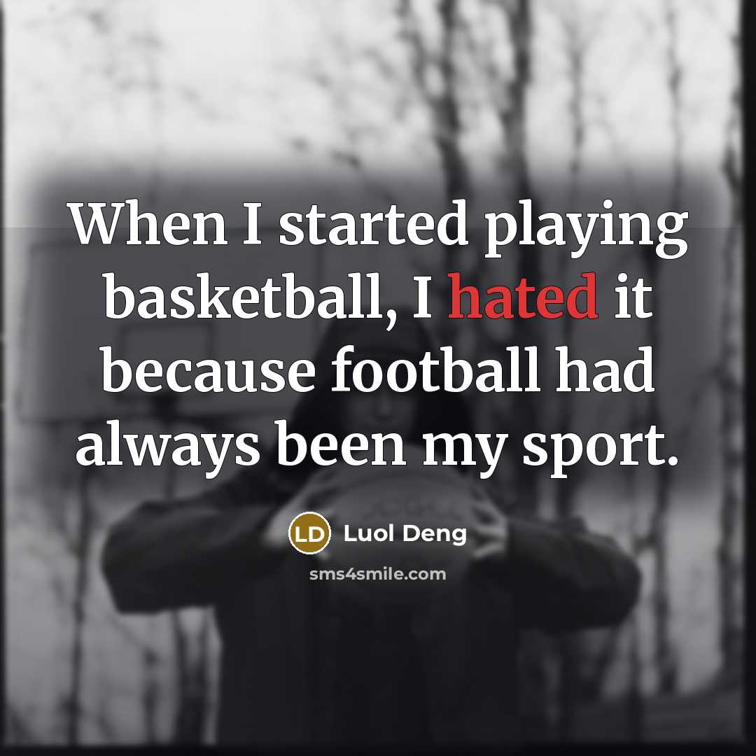 “When I started playing basketball, I hated it because football had always been my sport.” quote by Luol Deng