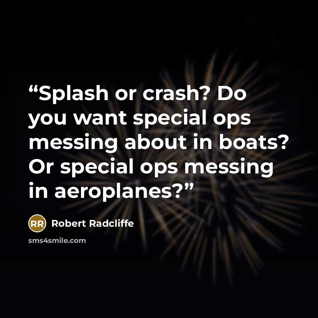 “Splash or crash? Do you want special ops messing about in boats? Or special ops messing in aeroplanes?” quote by Robert Radcliffe
