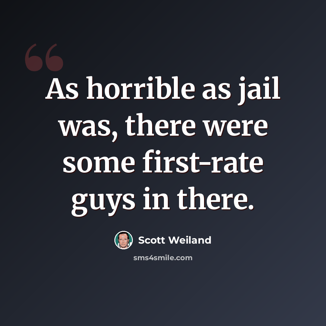 “As horrible as jail was, there were some first-rate guys in there.” quote by Scott Weiland