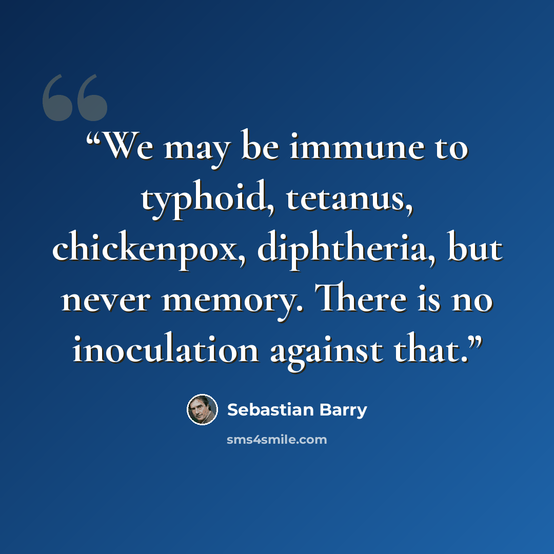 “We may be immune to typhoid, tetanus, chickenpox, diphtheria, but never memory. There is no inoculation against that.” quote by Sebastian Barry