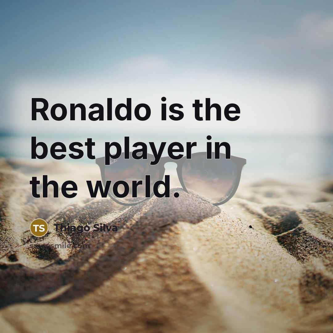 “Ronaldo is the best player in the world.” quote by Thiago Silva