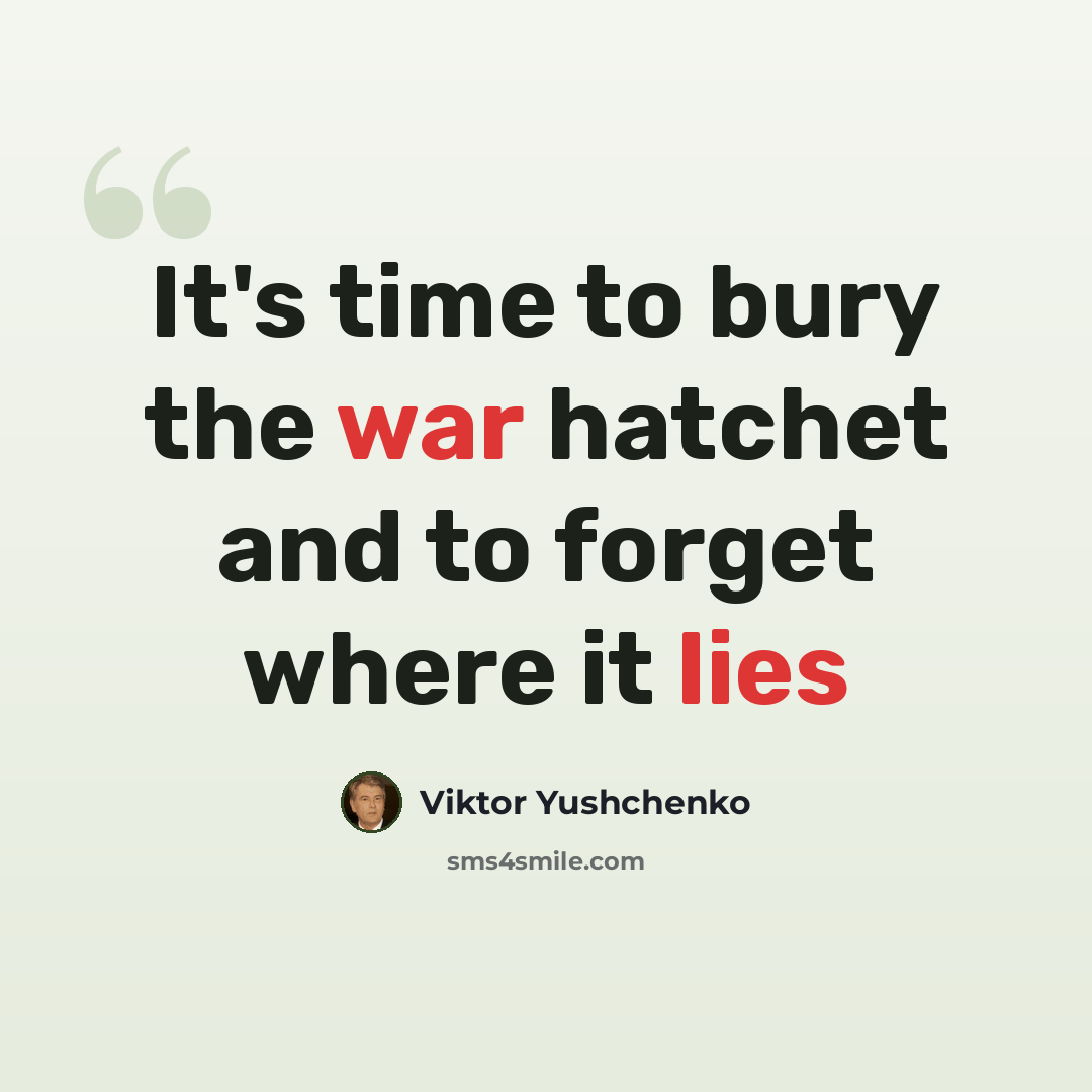 “It's time to bury the war hatchet and to forget where it lies” quote by Viktor Yushchenko