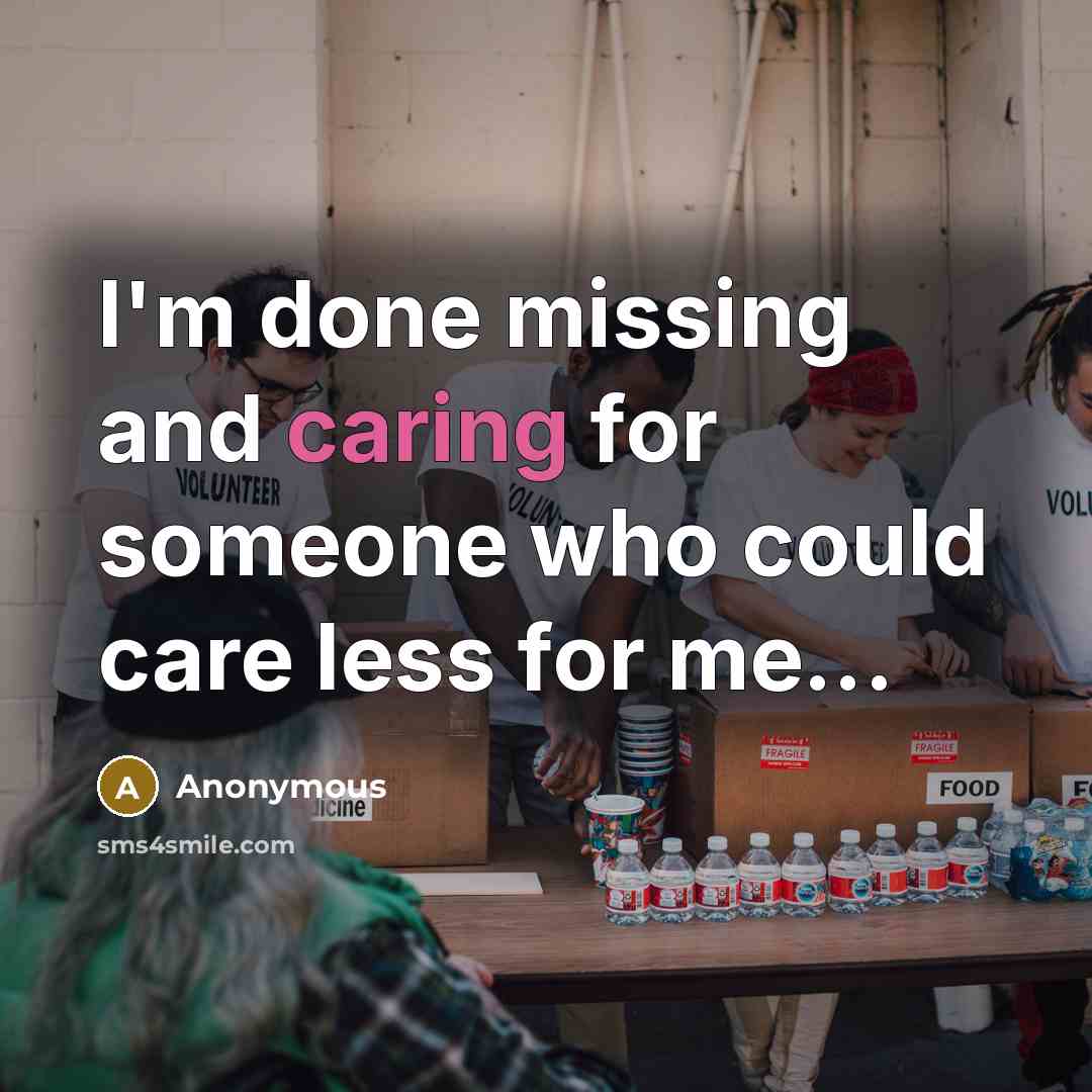 “I'm done missing and caring for someone who could care less for me...” quote by Anonymous
