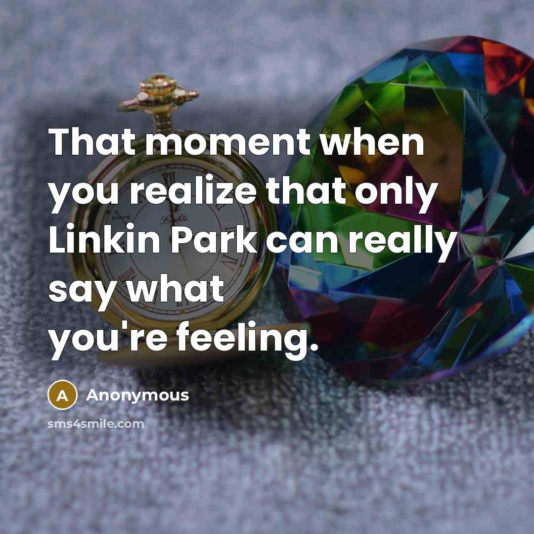 “That moment when you realize that only Linkin Park can really say what you're feeling.” quote by Anonymous