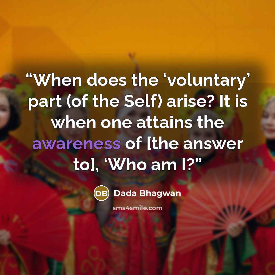 “When does the ‘voluntary’ part (of the Self) arise? It is when one attains the awareness of [the answer to], ‘Who am I?” quote by Dada Bhagwan