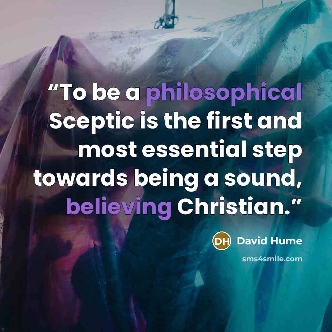 “To be a philosophical Sceptic is the first and most essential step towards being a sound, believing Christian.” quote by David Hume