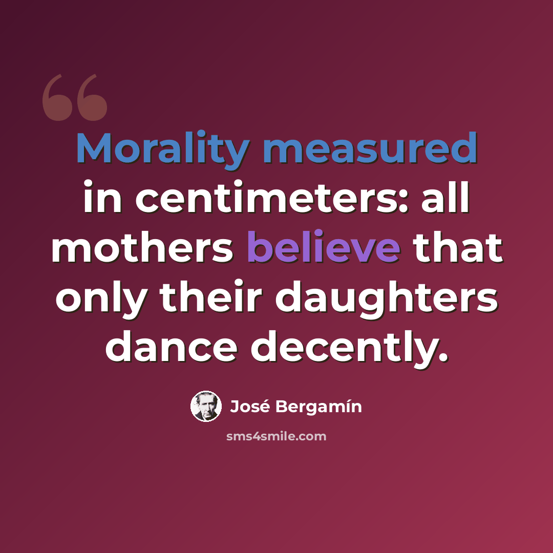 “Morality measured in centimeters: all mothers believe that only their daughters dance decently.” quote by Jose Bergamin