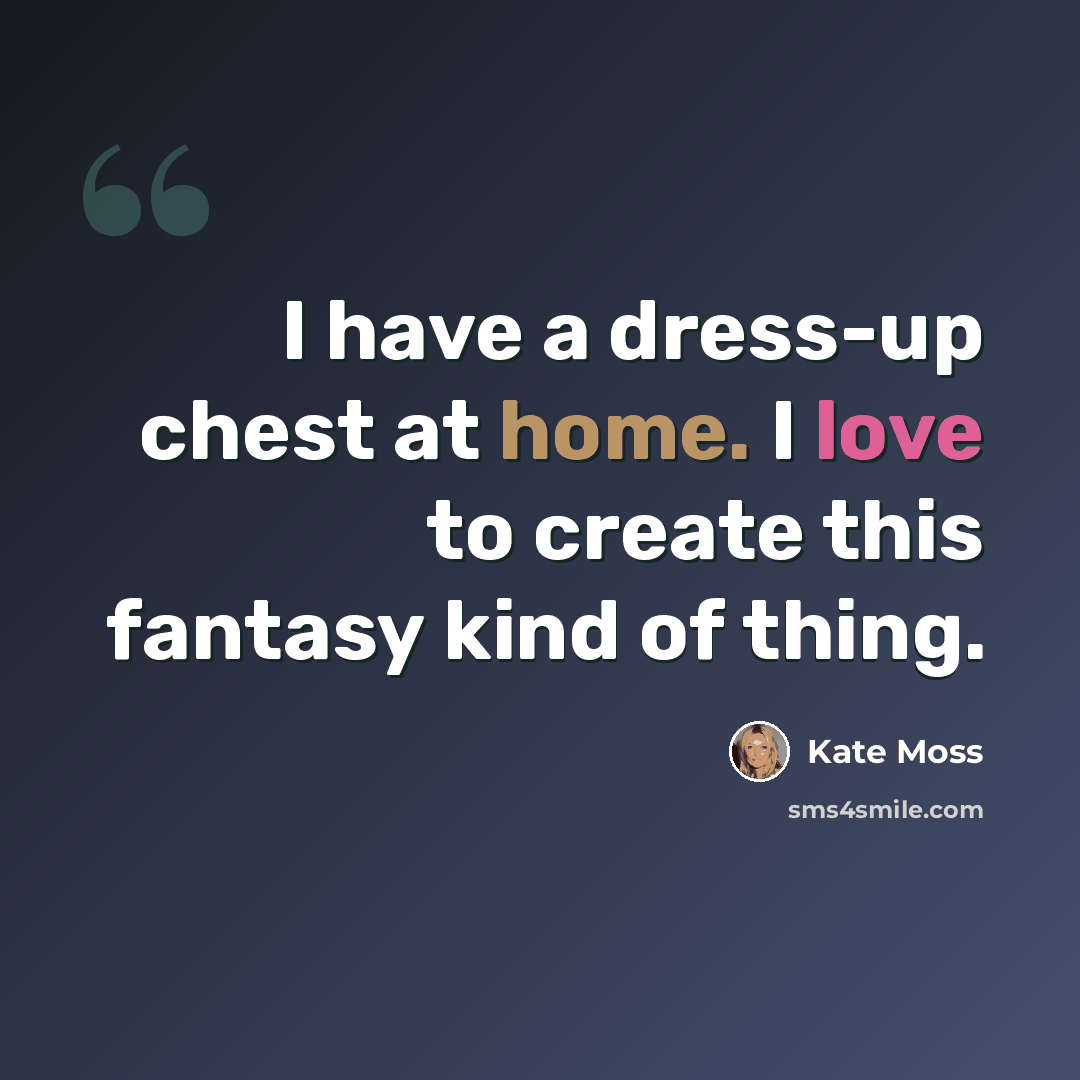 “I have a dress-up chest at home. I love to create this fantasy kind of thing.” quote by Kate Moss