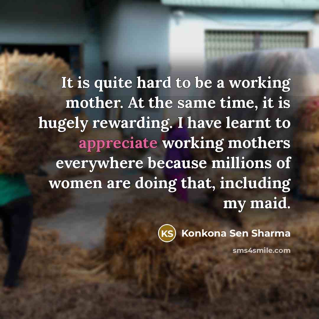 “It is quite hard to be a working mother. At the same time, it is hugely rewarding. I have learnt to appreciate working mothers everywhere because millions of women are doing that, including my maid.” quote by Konkona Sen Sharma