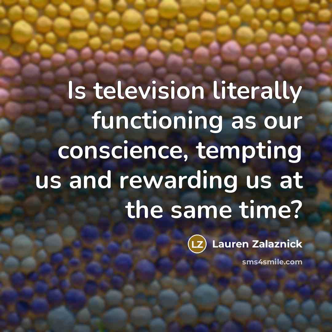 “Is television literally functioning as our conscience, tempting us and rewarding us at the same time?” quote by Lauren Zalaznick