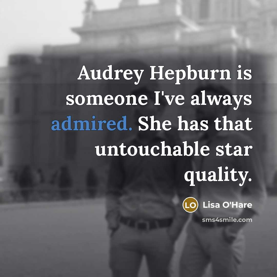 “Audrey Hepburn is someone I've always admired. She has that untouchable star quality.” quote by Lisa O'Hare