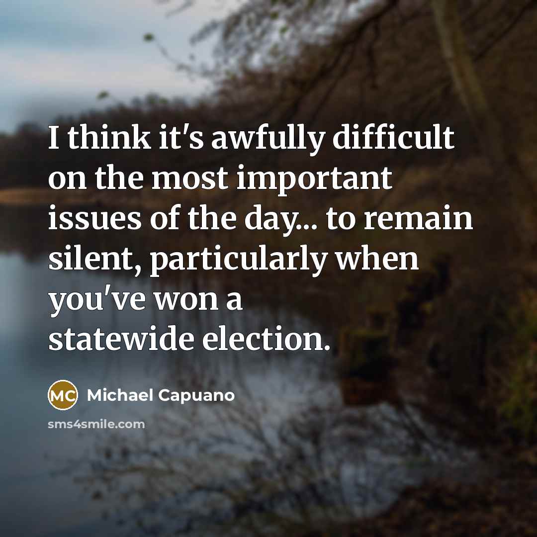 “I think it's awfully difficult on the most important issues of the day... to remain silent, particularly when you've won a statewide election.” quote by Michael Capuano