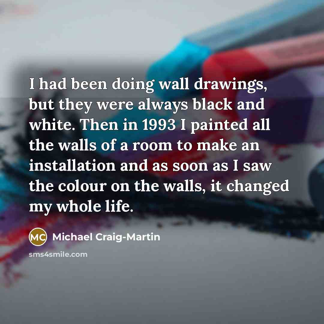“I had been doing wall drawings, but they were always black and white. Then in 1993 I painted all the walls of a room to make an installation and as soon as I saw the colour on the walls, it changed my whole life.” quote by Michael Craig-Martin