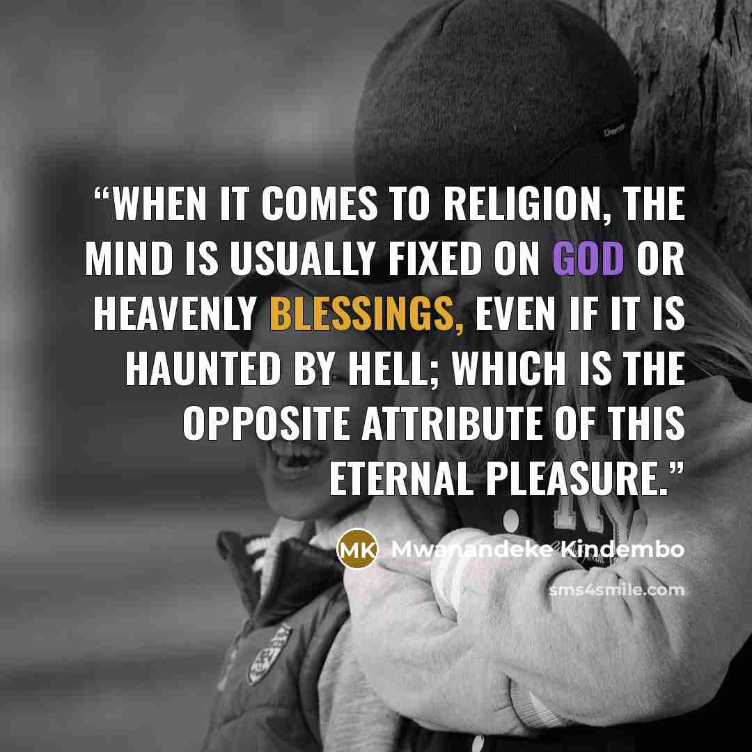 “When it comes to religion, the mind is usually fixed on God or heavenly blessings, even if it is haunted by hell; which is the opposite attribute of this eternal pleasure.” quote by Mwanandeke Kindembo