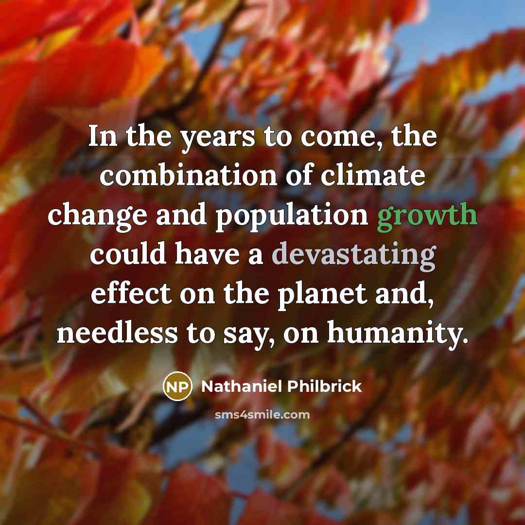 “In the years to come, the combination of climate change and population growth could have a devastating effect on the planet and, needless to say, on humanity.” quote by Nathaniel Philbrick