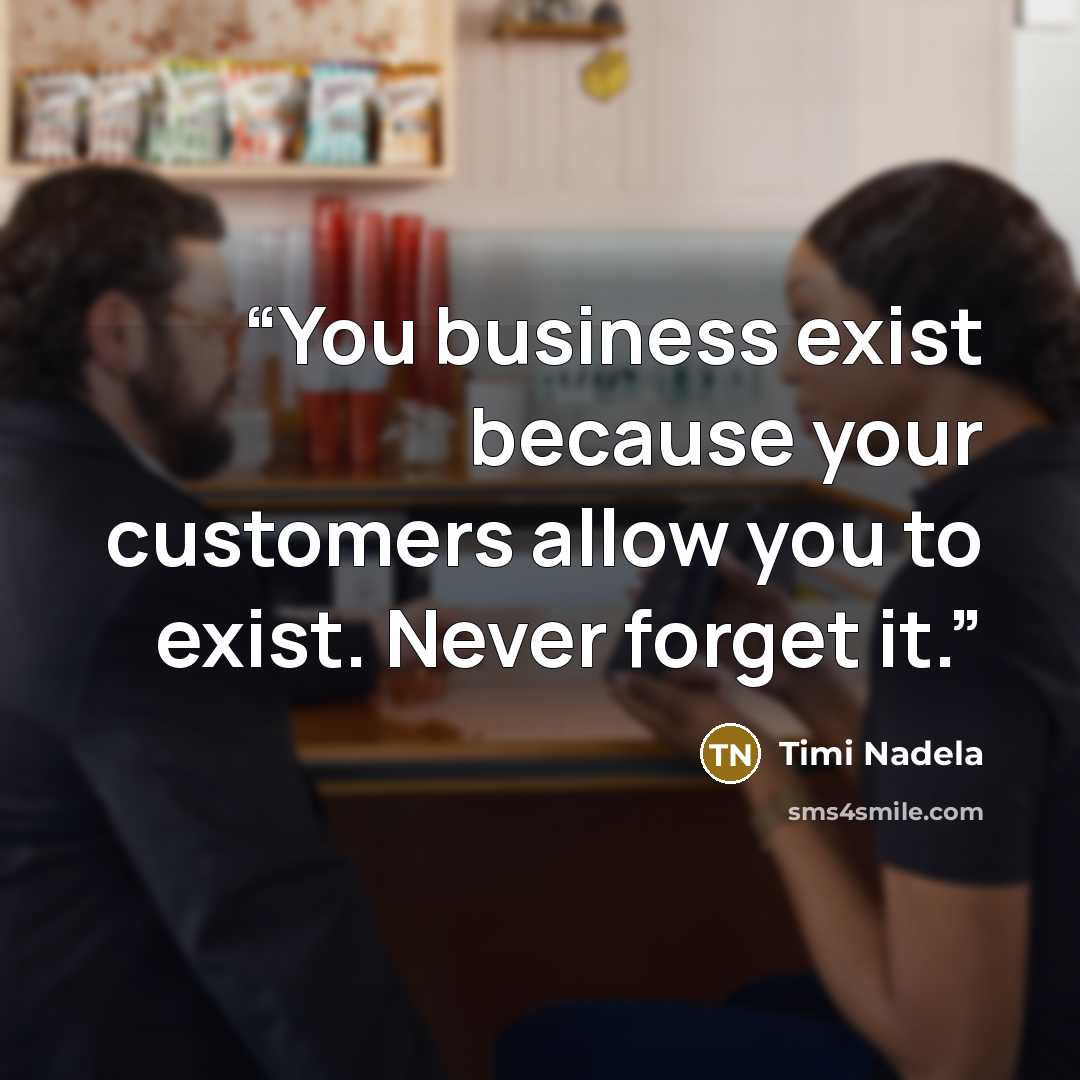 “You business exist because your customers allow you to exist. Never forget it.” quote by Timi Nadela