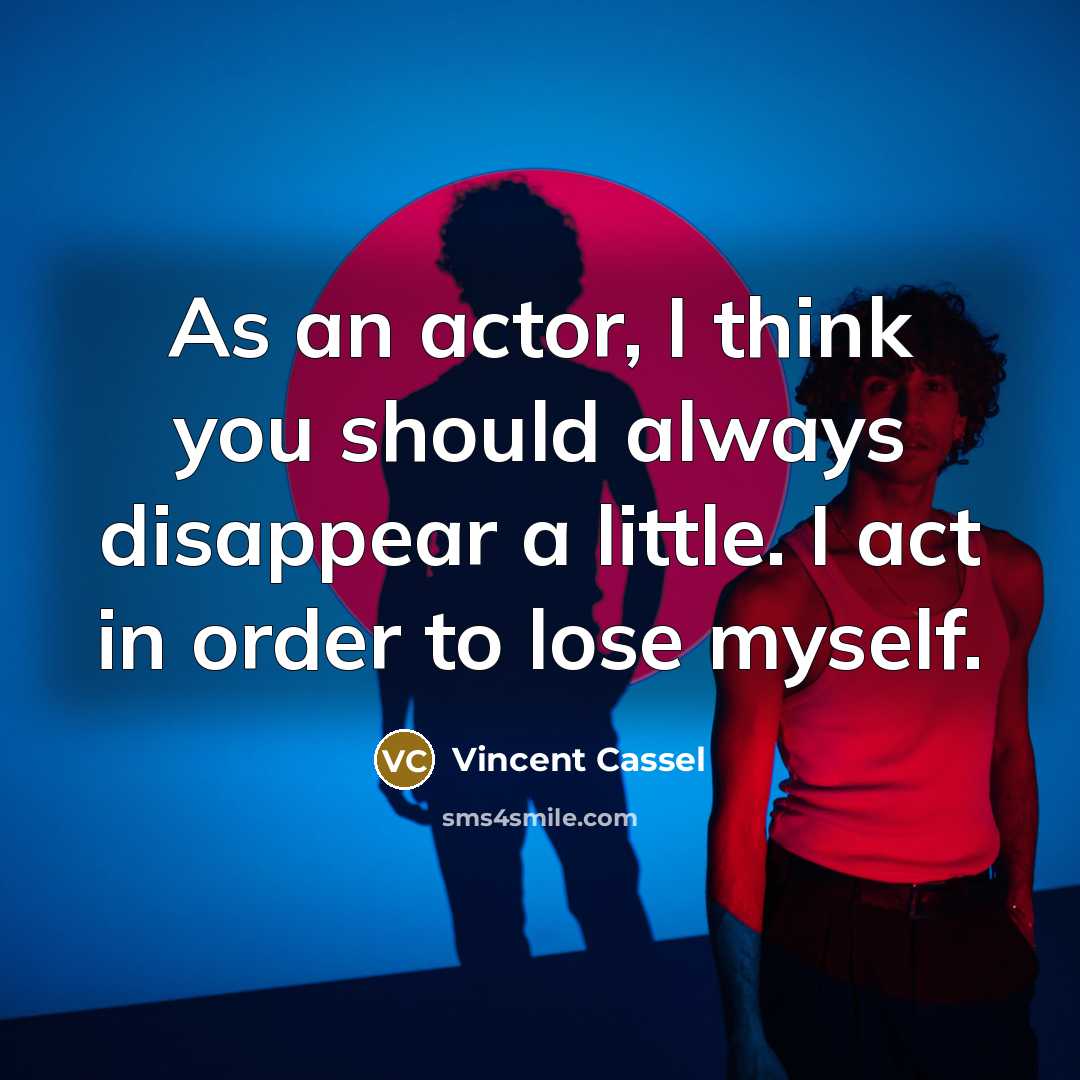 “As an actor, I think you should always disappear a little. I act in order to lose myself.” quote by Vincent Cassel