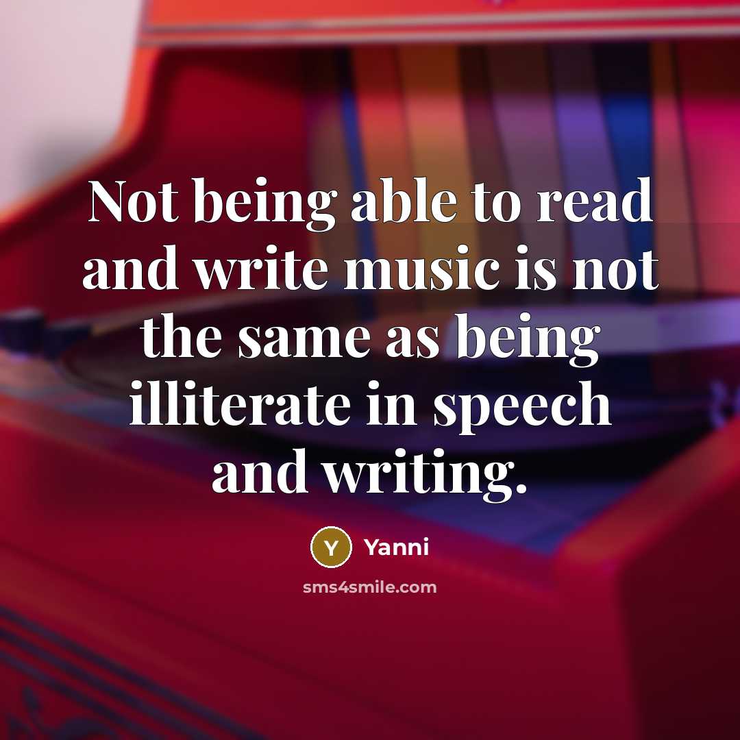 “Not being able to read and write music is not the same as being illiterate in speech and writing.” quote by Yanni